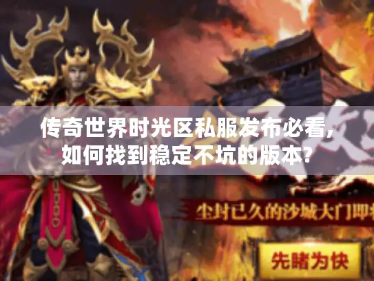 传奇世界时光区私服发布必看,如何找到稳定不坑的版本?