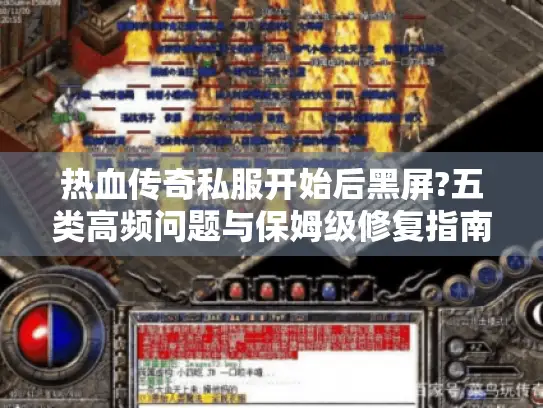 热血传奇私服开始后黑屏?五类高频问题与保姆级修复指南 热血传奇私服开始后黑屏?五类高频问题与保姆级修复指南