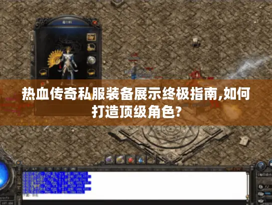 热血传奇私服装备展示终极指南,如何打造顶级角色?