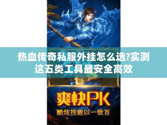 热血传奇私服外挂怎么选?实测这五类工具最安全高效
