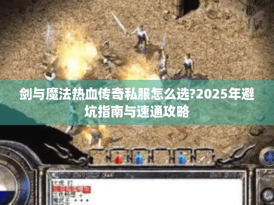 剑与魔法热血传奇私服怎么选?2025年避坑指南与速通攻略