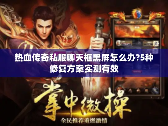 热血传奇私服聊天框黑屏怎么办?5种修复方案实测有效