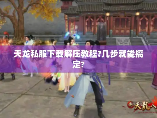 天龙私服下载解压教程?几步就能搞定? 天龙私服下载解压教程?几步就能搞定?