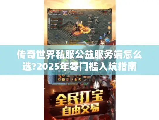 传奇世界私服公益服务端怎么选?2025年零门槛入坑指南