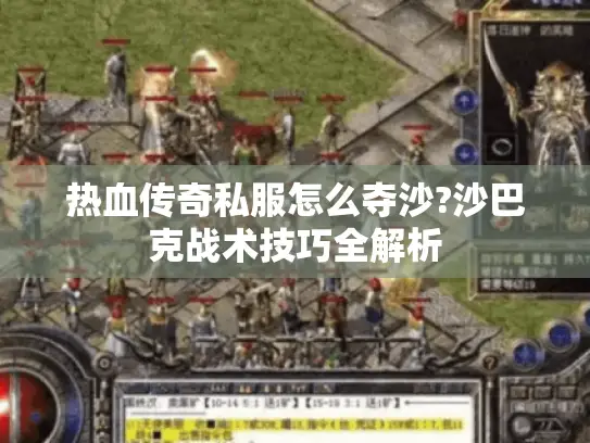 热血传奇私服怎么夺沙?沙巴克战术技巧全解析 热血传奇私服怎么夺沙?沙巴克战术技巧全解析