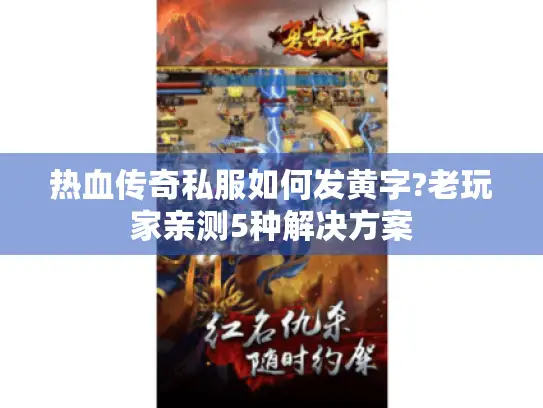 热血传奇私服如何发黄字?老玩家亲测5种解决方案 热血传奇私服如何发黄字?老玩家亲测5种解决方案