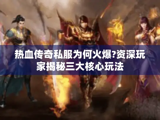热血传奇私服为何火爆?资深玩家揭秘三大核心玩法