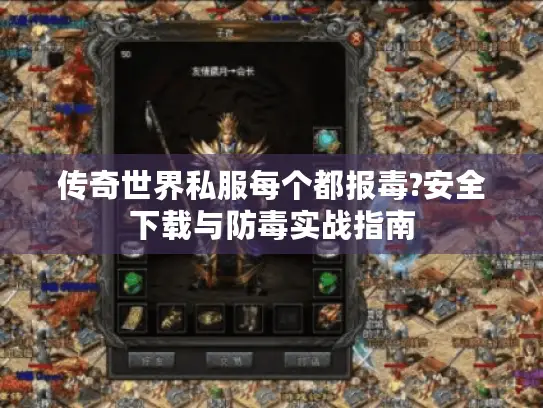 传奇世界私服每个都报毒?安全下载与防毒实战指南 传奇世界私服每个都报毒?安全下载与防毒实战指南