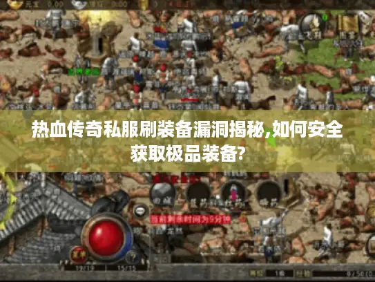 热血传奇私服刷装备漏洞揭秘,如何安全获取极品装备?