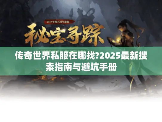 传奇世界私服在哪找?2025最新搜索指南与避坑手册