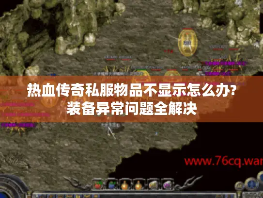 热血传奇私服物品不显示怎么办?装备异常问题全解决
