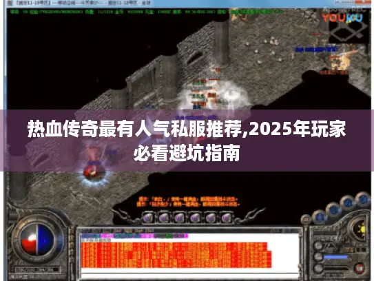 热血传奇最有人气私服推荐,2025年玩家必看避坑指南