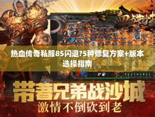 热血传奇私服85闪退?5种修复方案+版本选择指南 热血传奇私服85闪退?5种修复方案+版本选择指南