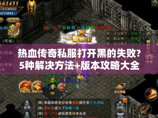 热血传奇私服打开黑的失败?5种解决方法+版本攻略大全 热血传奇私服打开黑的失败?5种解决方法+版本攻略大全