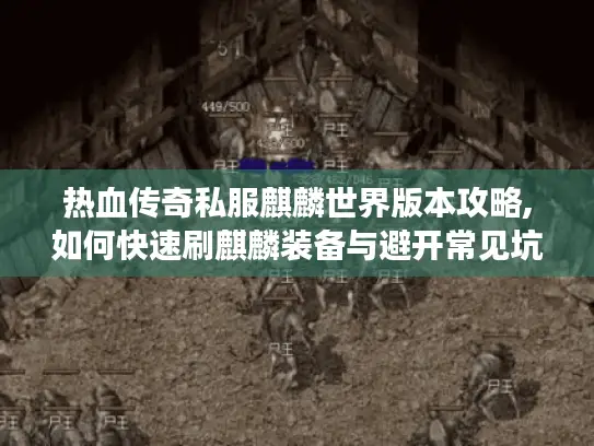热血传奇私服麒麟世界版本攻略,如何快速刷麒麟装备与避开常见坑点 热血传奇私服麒麟世界版本攻略,如何快速刷麒麟装备与避开常见坑点