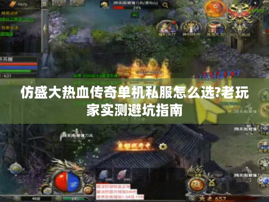 仿盛大热血传奇单机私服怎么选?老玩家实测避坑指南 仿盛大热血传奇单机私服怎么选?老玩家实测避坑指南
