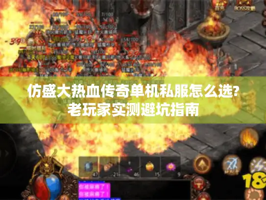 仿盛大热血传奇单机私服怎么选?老玩家实测避坑指南 仿盛大热血传奇单机私服怎么选?老玩家实测避坑指南