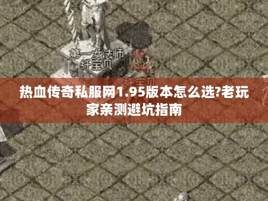 热血传奇私服网1.95版本怎么选?老玩家亲测避坑指南 热血传奇私服网1.95版本怎么选?老玩家亲测避坑指南