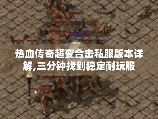 热血传奇超变合击私服版本详解,三分钟找到稳定耐玩服 热血传奇超变合击私服版本详解,三分钟找到稳定耐玩服