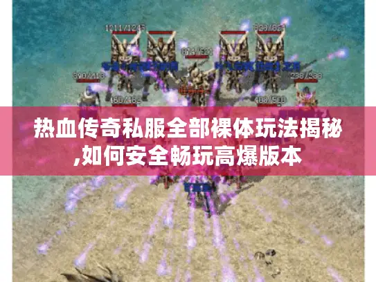 热血传奇私服全部裸体玩法揭秘,如何安全畅玩高爆版本