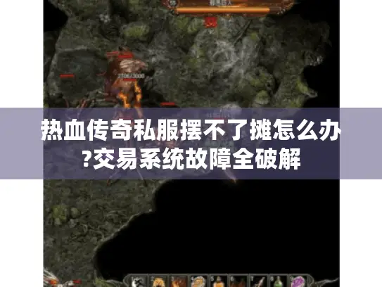 热血传奇私服摆不了摊怎么办?交易系统故障全破解