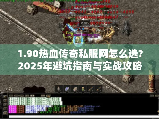 1.90热血传奇私服网怎么选?2025年避坑指南与实战攻略 1.90热血传奇私服网怎么选?2025年避坑指南与实战攻略