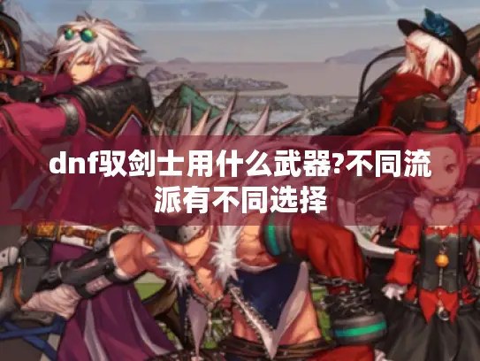 dnf驭剑士用什么武器?不同流派有不同选择
