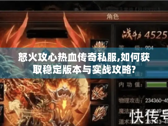怒火攻心热血传奇私服,如何获取稳定版本与实战攻略? 怒火攻心热血传奇私服,如何获取稳定版本与实战攻略?