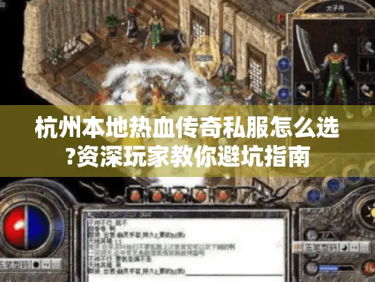 杭州本地热血传奇私服怎么选?资深玩家教你避坑指南