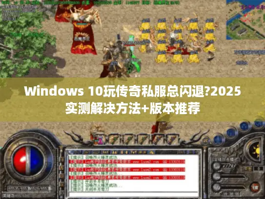Windows 10玩传奇私服总闪退?2025实测解决方法+版本推荐