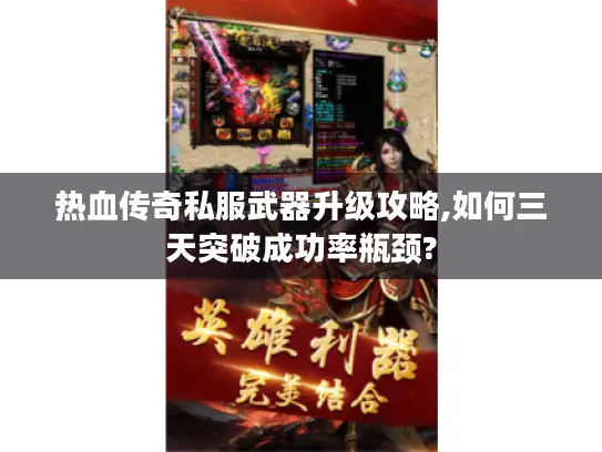 热血传奇私服武器升级攻略,如何三天突破成功率瓶颈?