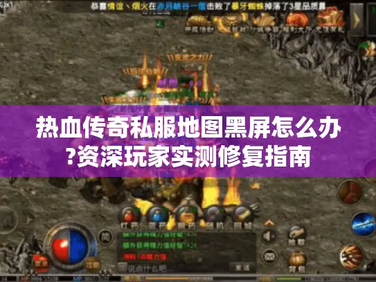 热血传奇私服地图黑屏怎么办?资深玩家实测修复指南