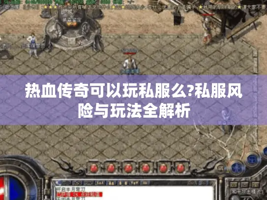 热血传奇可以玩私服么?私服风险与玩法全解析