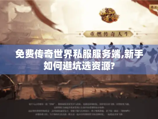 免费传奇世界私服服务端,新手如何避坑选资源?