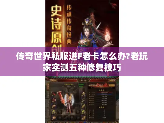 传奇世界私服进F老卡怎么办?老玩家实测五种修复技巧 传奇世界私服进F老卡怎么办?老玩家实测五种修复技巧