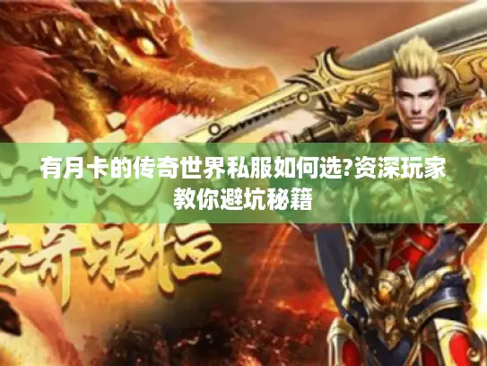 有月卡的传奇世界私服如何选?资深玩家教你避坑秘籍