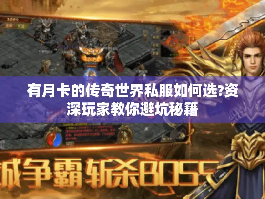 有月卡的传奇世界私服如何选?资深玩家教你避坑秘籍
