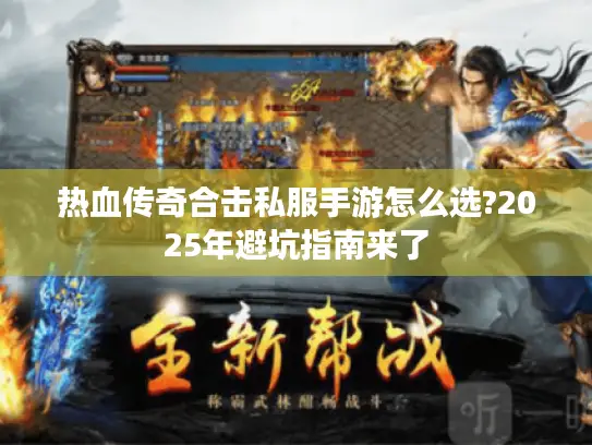 热血传奇合击私服手游怎么选?2025年避坑指南来了
