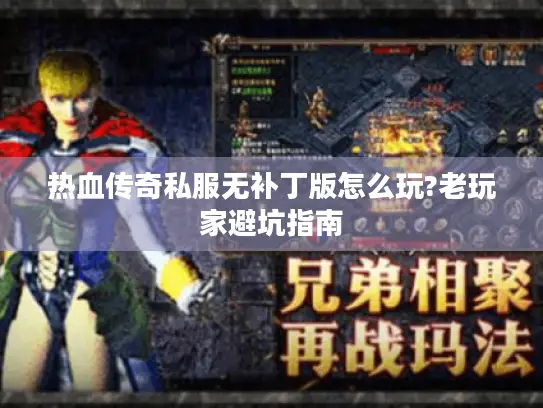 热血传奇私服无补丁版怎么玩?老玩家避坑指南