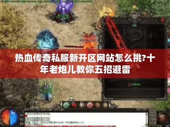 热血传奇私服新开区网站怎么挑?十年老炮儿教你五招避雷