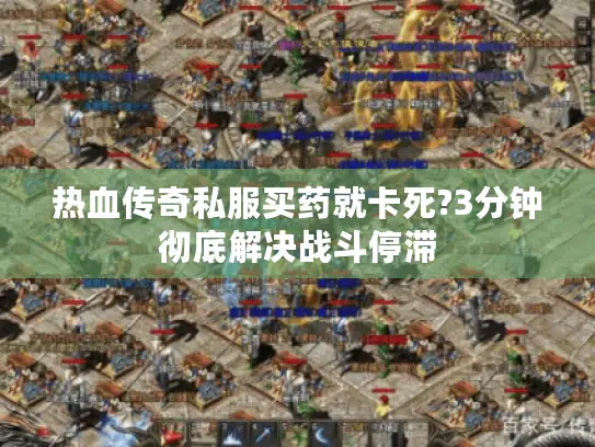 热血传奇私服买药就卡死?3分钟彻底解决战斗停滞