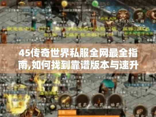 45传奇世界私服全网最全指南,如何找到靠谱版本与速升攻略?
