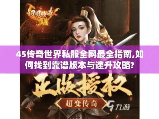 45传奇世界私服全网最全指南,如何找到靠谱版本与速升攻略?