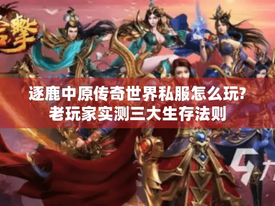 逐鹿中原传奇世界私服怎么玩?老玩家实测三大生存法则