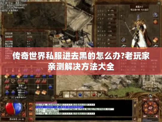 传奇世界私服进去黑的怎么办?老玩家亲测解决方法大全 传奇世界私服进去黑的怎么办?老玩家亲测解决方法大全