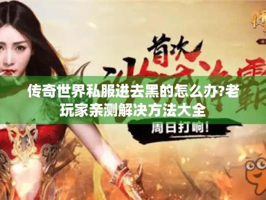 传奇世界私服进去黑的怎么办?老玩家亲测解决方法大全 传奇世界私服进去黑的怎么办?老玩家亲测解决方法大全