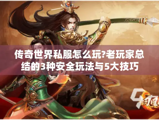 传奇世界私服怎么玩?老玩家总结的3种安全玩法与5大技巧 传奇世界私服怎么玩?老玩家总结的3种安全玩法与5大技巧