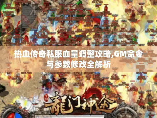 热血传奇私服血量调整攻略,GM命令与参数修改全解析