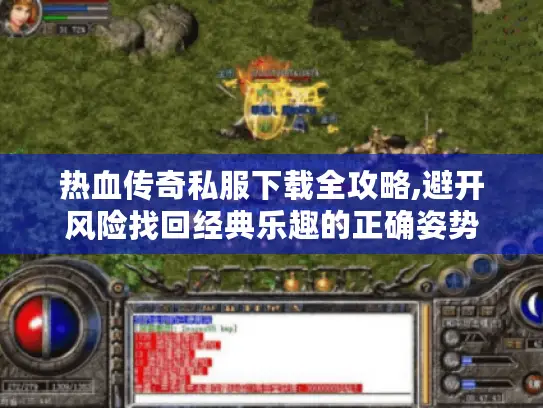 热血传奇私服下载全攻略,避开风险找回经典乐趣的正确姿势