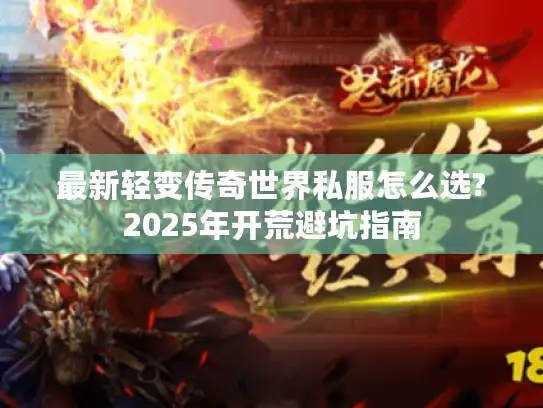 最新轻变传奇世界私服怎么选?2025年开荒避坑指南
